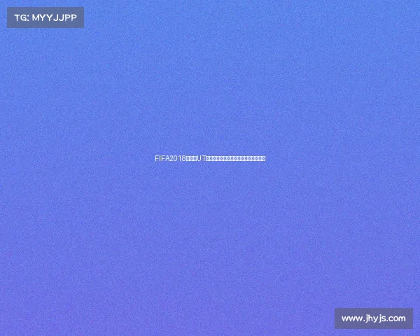 FIFA2018世界杯UT模式球员收集与传奇阵容打造全攻略解